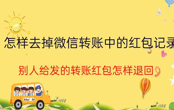 怎样去掉微信转账中的红包记录 别人给发的转账红包怎样退回？